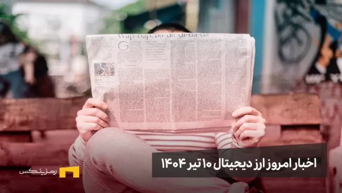 اخبار امروز ارز دیجیتال 10 تیر ۱۴۰۴