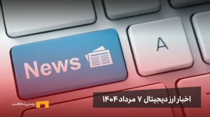 اخبار ارز دیجیتال 7 مرداد ۱۴۰۴