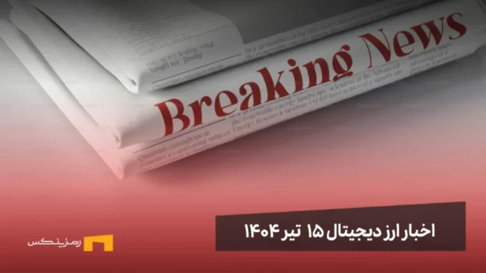 اخبار ارز دیجیتال 15 تیر ۱۴۰۴ | اخبار کریپتو